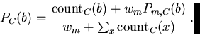 \begin{displaymath}
P_C(b) = \frac{\hbox{count}_C(b) + w_m P_{m,C}(b)}
 { w_m + \sum_x \hbox{count}_C(x)}
\ .\end{displaymath}